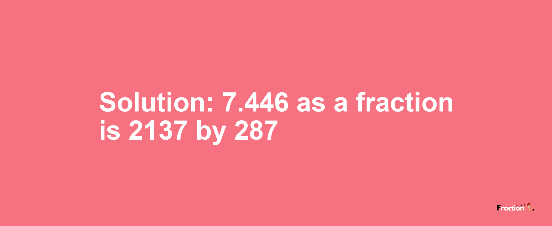 Solution:7.446 as a fraction is 2137/287